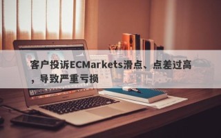 客户投诉ECMarkets滑点、点差过高，导致严重亏损