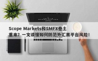 Scope Markets和SMFX卷土重来？一文读懂如何防范外汇黑平台风险！