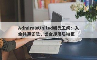 AdmiralsUnited曝光丑闻：入金畅通无阻，出金却屡屡被拒