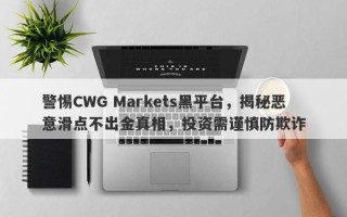 警惕CWG Markets黑平台，揭秘恶意滑点不出金真相，投资需谨慎防欺诈