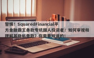 警惕！SquaredFinancial平方金融霸王条款专坑国人投资者！如何审视和理解其隐私条款？你需要知道的！