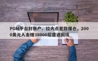 PGM平台封账户、拉大点差致爆仓，2000美元入金赚38000后遭遇困境