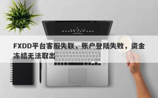 FXDD平台客服失联，账户登陆失败，资金冻结无法取出