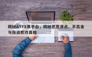 揭秘ATFX黑平台，揭秘恶意滑点、不出金与投资欺诈真相