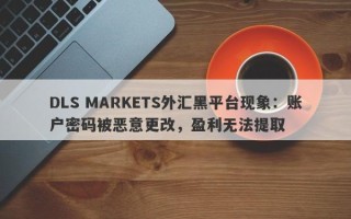 DLS MARKETS外汇黑平台现象：账户密码被恶意更改，盈利无法提取