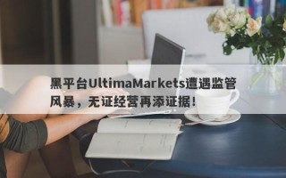 黑平台UltimaMarkets遭遇监管风暴，无证经营再添证据！