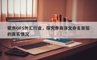 聚焦GFS外汇行业，探究券商洋文命名背后的真实情况