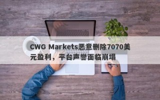 CWG Markets恶意删除7070美元盈利，平台声誉面临崩塌