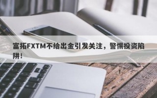 富拓FXTM不给出金引发关注，警惕投资陷阱！