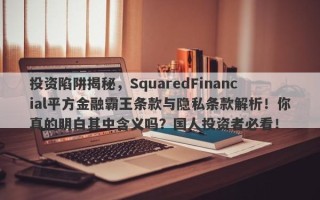 投资陷阱揭秘，SquaredFinancial平方金融霸王条款与隐私条款解析！你真的明白其中含义吗？国人投资者必看！