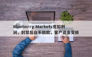 Blueberry Markets克扣利润，封禁后台不放款，客户资金受损