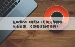 在BelleoFX赚取4.2万美元却面临出金难题，投资者该如何维权？