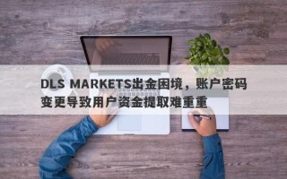 DLS MARKETS出金困境，账户密码变更导致用户资金提取难重重