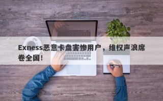 Exness恶意卡盘害惨用户，维权声浪席卷全国！