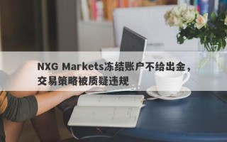 NXG Markets冻结账户不给出金，交易策略被质疑违规