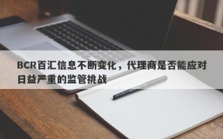 BCR百汇信息不断变化，代理商是否能应对日益严重的监管挑战