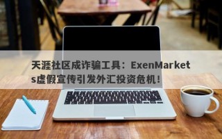 天涯社区成诈骗工具：ExenMarkets虚假宣传引发外汇投资危机！