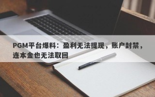 PGM平台爆料：盈利无法提现，账户封禁，连本金也无法取回