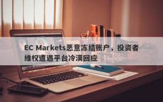 EC Markets恶意冻结账户，投资者维权遭遇平台冷漠回应