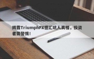 揭露TriumphFX德汇坑人真相，投资者需警惕！