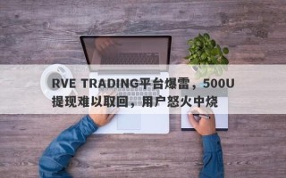 RVE TRADING平台爆雷，500U提现难以取回，用户怒火中烧