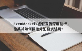 ExenMarkets虚假宣传深度剖析，徐某鸿如何操控外汇投资骗局！