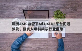 澳洲ASIC监管下MiTRADE平台问题频发，投资人爆料揭示行业乱象