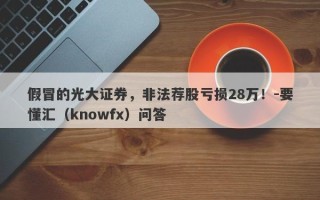 假冒的光大证券，非法荐股亏损28万！-要懂汇（knowfx）问答