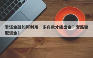 君诺金融如何利用“多存款才能出金”套路骗取资金？