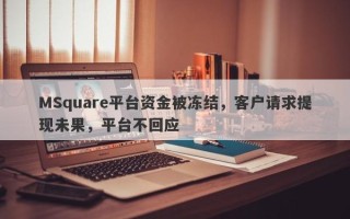 MSquare平台资金被冻结，客户请求提现未果，平台不回应