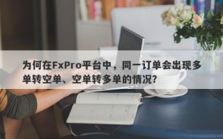 为何在FxPro平台中，同一订单会出现多单转空单、空单转多单的情况？