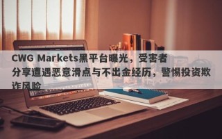 CWG Markets黑平台曝光，受害者分享遭遇恶意滑点与不出金经历，警惕投资欺诈风险