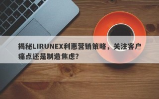 揭秘LIRUNEX利惠营销策略，关注客户痛点还是制造焦虑？