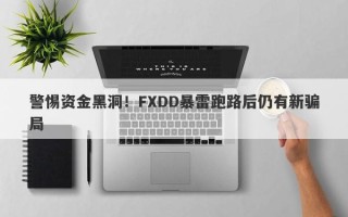 警惕资金黑洞！FXDD暴雷跑路后仍有新骗局