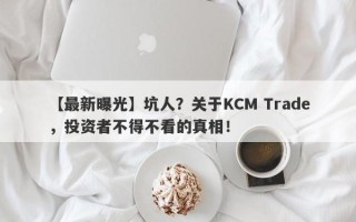 【最新曝光】坑人？关于KCM Trade，投资者不得不看的真相！