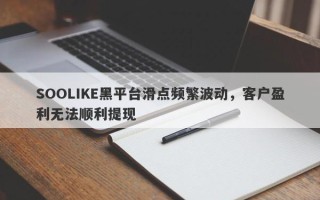 SOOLIKE黑平台滑点频繁波动，客户盈利无法顺利提现