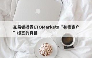 交易者揭露ETOMarkets“有毒客户”标签的真相