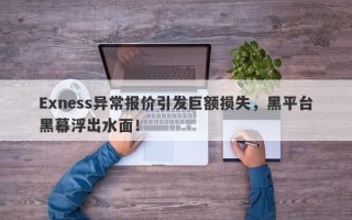 Exness异常报价引发巨额损失，黑平台黑幕浮出水面！