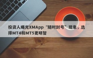 投资人曝光XMApp“随时封号”现象，选择MT4和MT5更明智