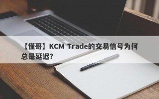 【懂哥】KCM Trade的交易信号为何总是延迟？