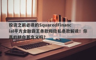 投资之前必读的SquaredFinancial平方金融霸王条款和隐私条款解读！你真的明白其含义吗？