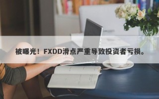 被曝光！FXDD滑点严重导致投资者亏损。