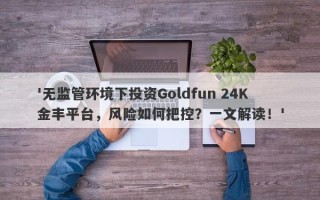 '无监管环境下投资Goldfun 24K金丰平台，风险如何把控？一文解读！'