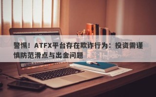 警惕！ATFX平台存在欺诈行为：投资需谨慎防范滑点与出金问题