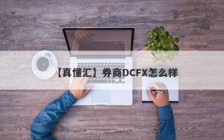 【真懂汇】券商DCFX怎么样
