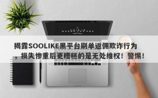 揭露SOOLIKE黑平台刷单返佣欺诈行为，损失惨重后更糟糕的是无处维权！警惕！