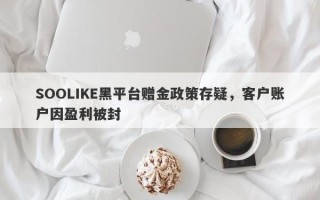 SOOLIKE黑平台赠金政策存疑，客户账户因盈利被封