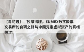 【毒蛇君】‘独家揭秘，EUMEX数字股票交易所的自研之路与中国元素虚拟资产的真相探讨！’