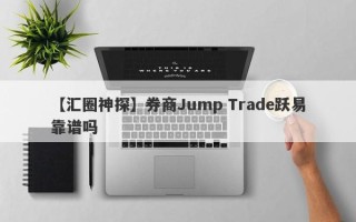 【汇圈神探】券商Jump Trade跃易靠谱吗
