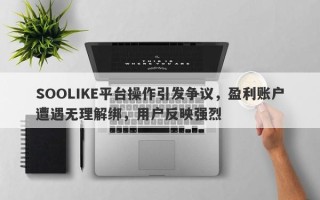 SOOLIKE平台操作引发争议，盈利账户遭遇无理解绑，用户反映强烈